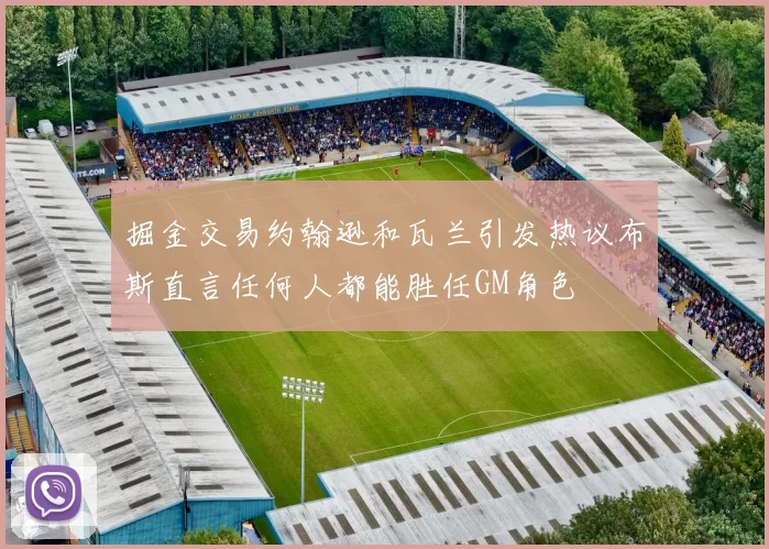 掘金交易约翰逊和瓦兰引发热议布斯直言任何人都能胜任GM角色