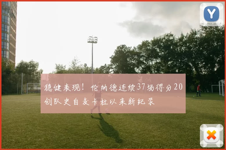 稳健表现！伦纳德连续37场得分20创队史自麦卡杜以来新纪录