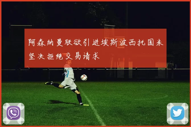 阿森纳曼联欲引进埃斯波西托国米坚决拒绝交易请求