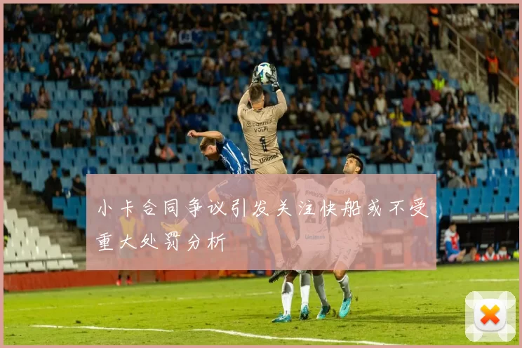 小卡合同争议引发关注快船或不受重大处罚分析