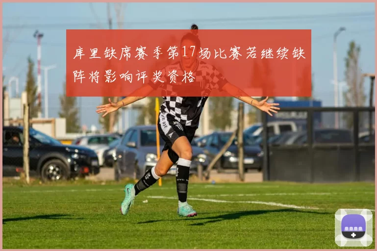 库里缺席赛季第17场比赛若继续缺阵将影响评奖资格