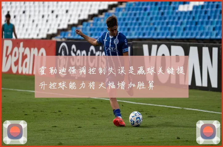霍勒迪强调控制失误是赢球关键提升控球能力将大幅增加胜算