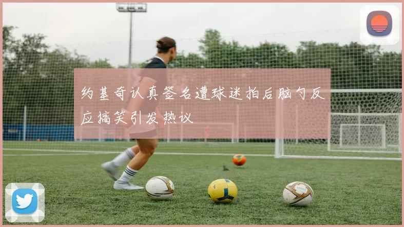 约基奇认真签名遭球迷拍后脑勺反应搞笑引发热议